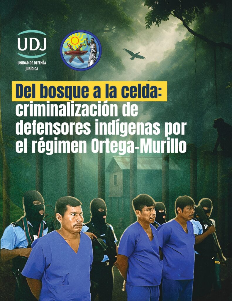 UDJ & CALPI - Del bosque a la celda: criminalización de defensores indígenas por el régimen Ortega-Murillo